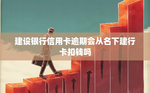 建设银行信用卡逾期会从名下建行卡扣钱吗