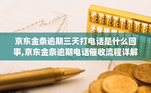 京东金条逾期三天打电话是什么回事,京东金条逾期电话催收流程详解