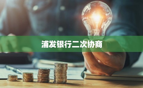 浦发银行二次协商 浦发银行二次协商