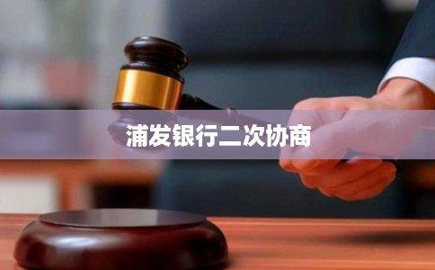 浦发银行二次协商 浦发银行二次协商