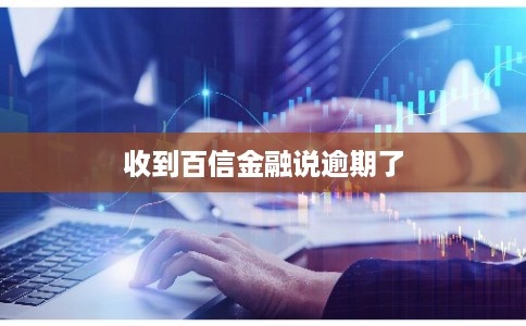 收到百信金融说逾期了