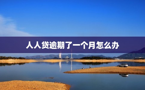 人人贷逾期了一个月怎么办 人人贷逾期了一个月怎么办