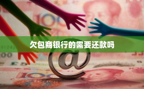 欠包商银行的需要还款吗