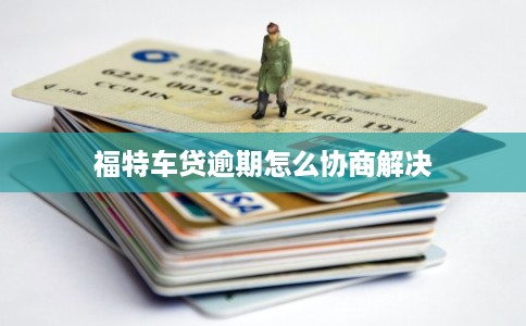 福特车贷逾期怎么协商解决
