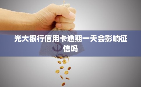 光大银行信用卡逾期一天会影响征信吗 光大银行信用卡逾期一天会影响征信吗