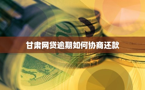 甘肃网贷逾期如何协商还款