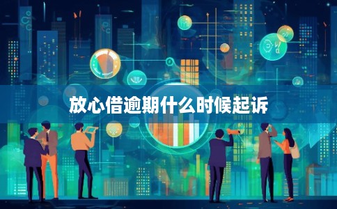 放心借逾期什么时候起诉