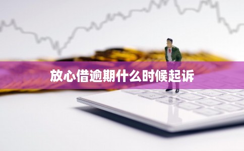 放心借逾期什么时候起诉