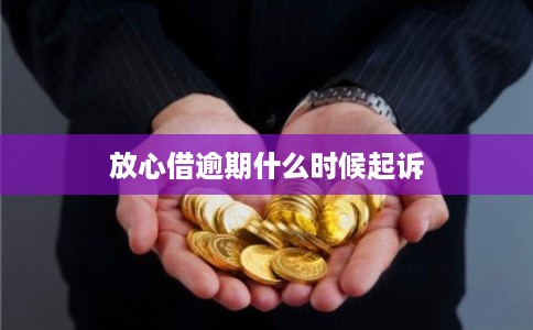 放心借逾期什么时候起诉