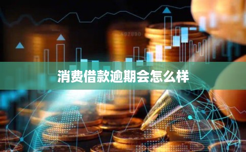 消费借款逾期会怎么样