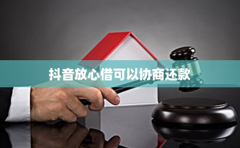 抖音放心借可以协商还款