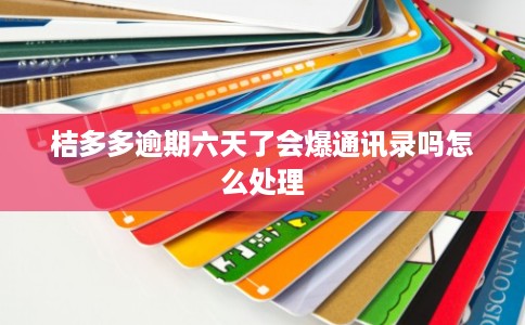 桔多多逾期六天了会爆通讯录吗怎么处理