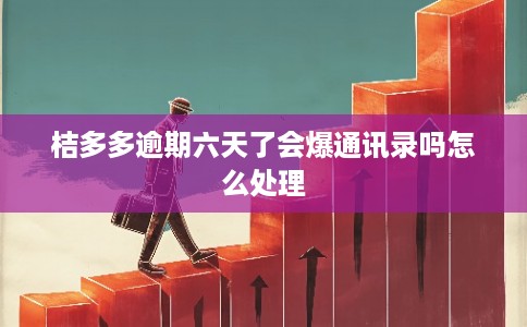 桔多多逾期六天了会爆通讯录吗怎么处理