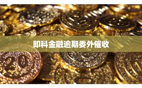 即科金融逾期委外催收