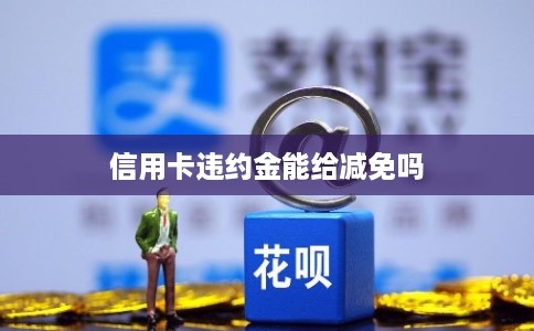 信用卡违约金能给减免吗