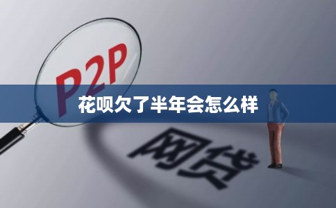 花呗欠了半年会怎么样