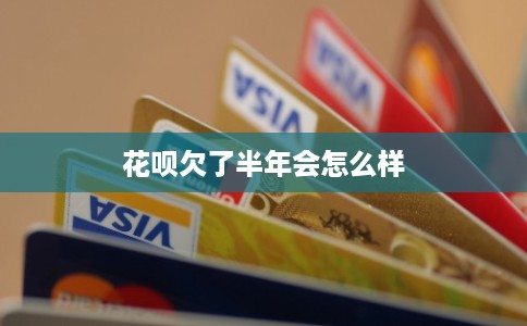花呗欠了半年会怎么样