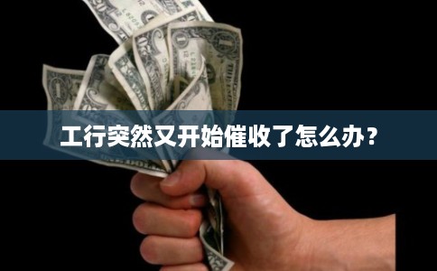 工行突然又开始催收了怎么办？