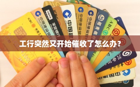 工行突然又开始催收了怎么办？