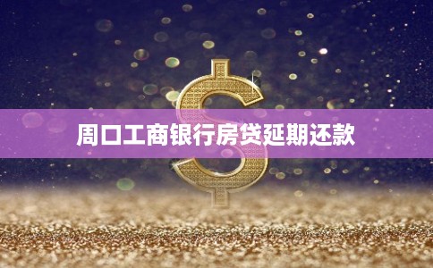 周口工商银行房贷延期还款