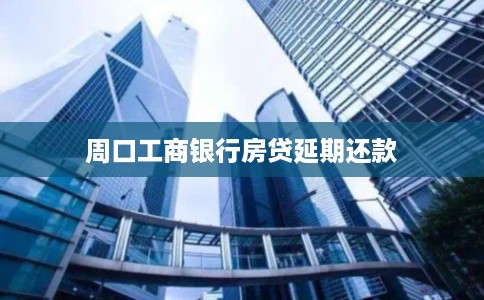 周口工商银行房贷延期还款