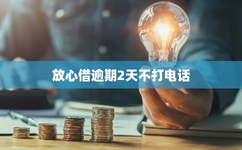 放心借逾期2天不打电话
