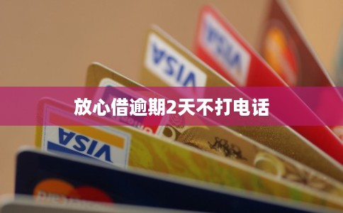 放心借逾期2天不打电话