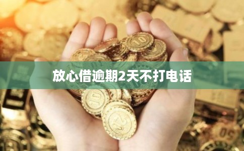 放心借逾期2天不打电话