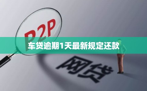 车贷逾期1天最新规定还款