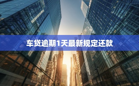 车贷逾期1天最新规定还款