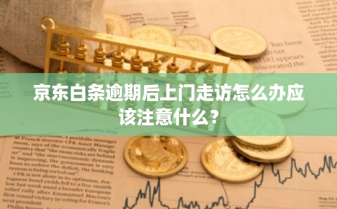 京东白条逾期后上门走访怎么办应该注意什么？