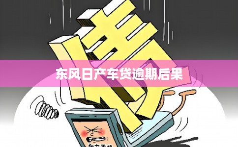 东风日产车贷逾期后果 东风日产车贷逾期后果