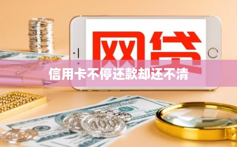 信用卡不停还款却还不清