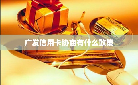 广发信用卡协商有什么政策