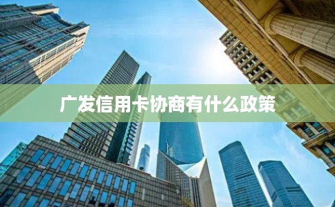 广发信用卡协商有什么政策