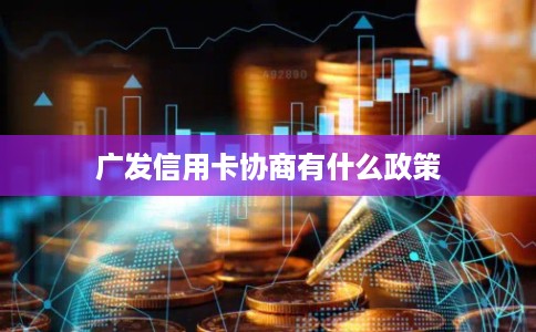 广发信用卡协商有什么政策