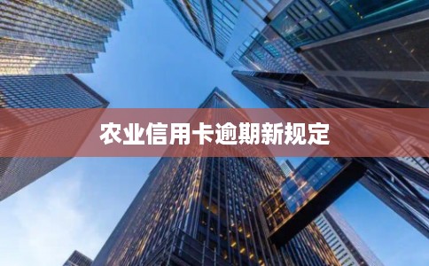 农业信用卡逾期新规定