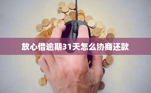 放心借逾期31天怎么协商还款
