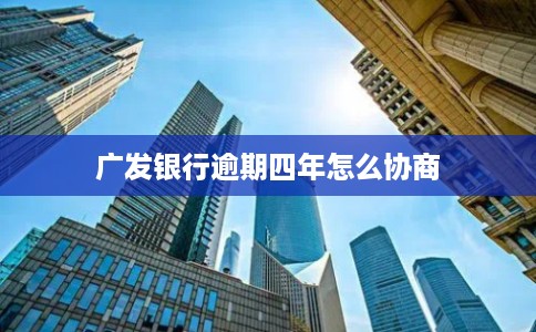 广发银行逾期四年怎么协商
