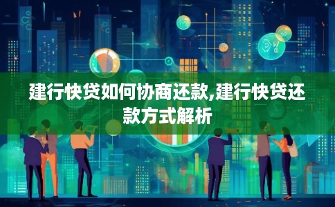 建行快贷如何协商还款,建行快贷还款方式解析