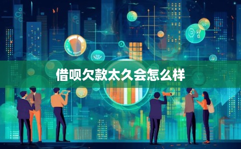 借呗欠款太久会怎么样
