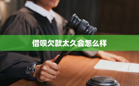 借呗欠款太久会怎么样