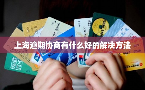 上海逾期协商有什么好的解决方法