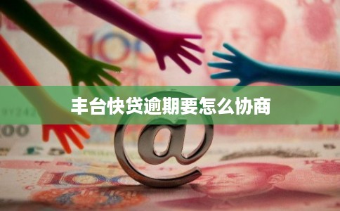 丰台快贷逾期要怎么协商