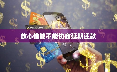 放心借能不能协商延期还款