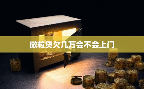 微粒贷欠几万会不会上门