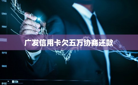 广发信用卡欠五万协商还款