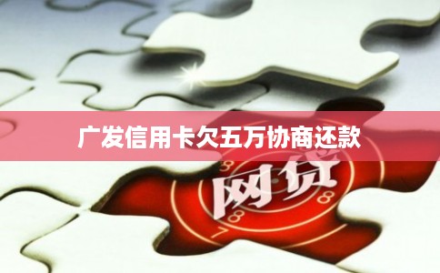 广发信用卡欠五万协商还款