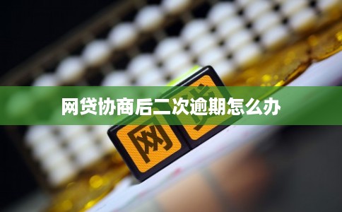 网贷协商后二次逾期怎么办