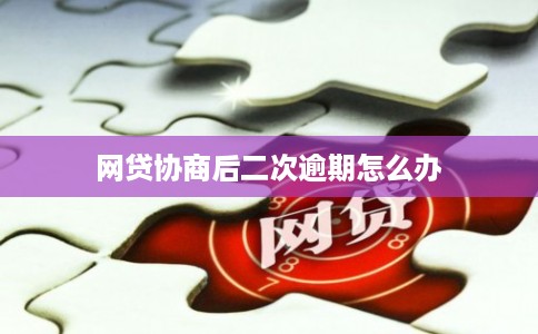 网贷协商后二次逾期怎么办